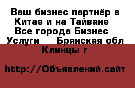 Ваш бизнес-партнёр в Китае и на Тайване - Все города Бизнес » Услуги   . Брянская обл.,Клинцы г.